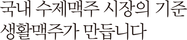 국내 수제맥주 시장의 기준 생활맥주가 만듭니다