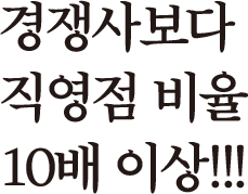 경쟁사보다 직영점 비율 10배 이상!!!